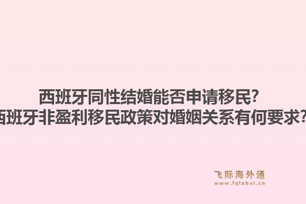 西班牙同性结婚能否申请移民？西班牙非盈利移民政策对婚姻关系有何要求？1.jpg