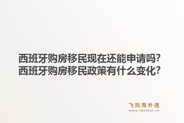西班牙购房移民现在还能申请吗？西班牙购房移民政策有什么变化？1.jpg