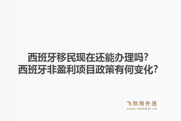 西班牙移民现在还能办理吗？西班牙非盈利项目政策有何变化？1.jpg