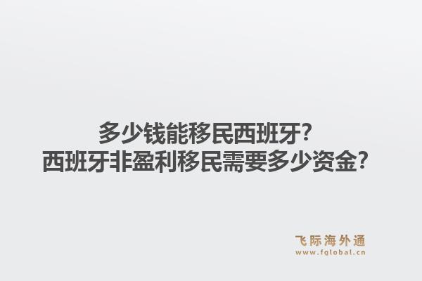 多少钱能移民西班牙？西班牙非盈利移民需要多少资金？1.jpg
