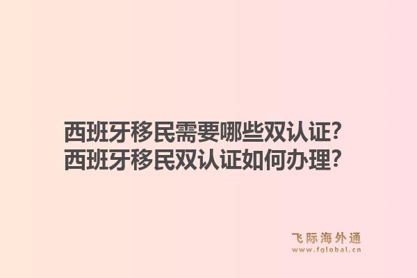 西班牙移民需要哪些双认证？西班牙移民双认证如何办理？1.jpg
