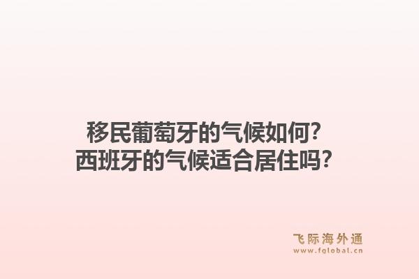 移民葡萄牙的气候如何？西班牙的气候适合居住吗？1.jpg