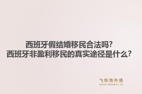 西班牙假结婚移民合法吗？西班牙非盈利移民的真实途径是什么？1.jpg